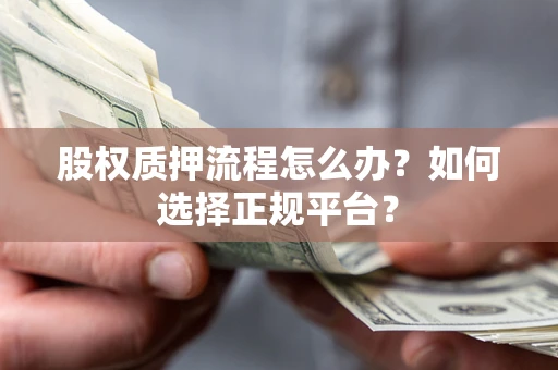 北京股权质押流程怎么办？如何选择正规平台？