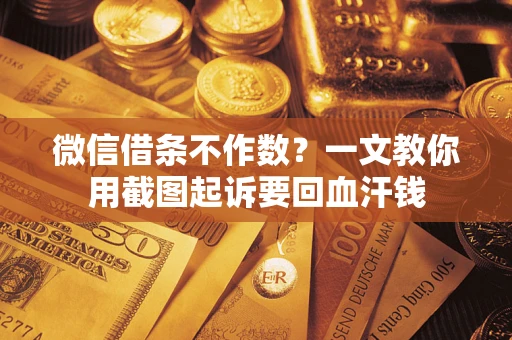 北京微信借条不作数？一文教你用截图起诉要回血汗钱