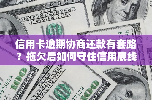 北京信用卡逾期协商还款有套路？拖欠后如何守住信用底线？