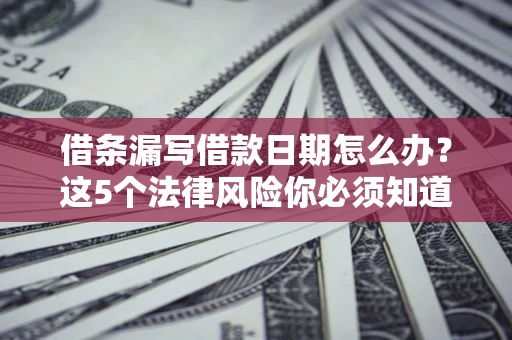 北京借条漏写借款日期怎么办？这5个法律风险你必须知道