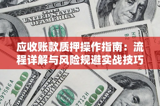 北京应收账款质押操作指南:流程详解与风险规避实战技巧 北京应收账款质押操作指南:流程详解与风险规避实战技巧