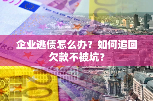 北京企业逃债怎么办？如何追回欠款不被坑？