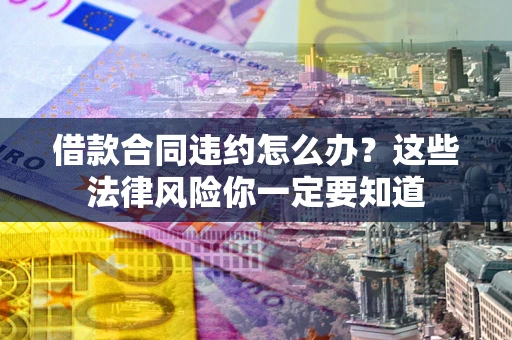 北京借款合同违约怎么办？这些法律风险你一定要知道