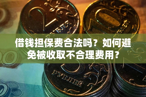 北京借钱担保费合法吗？如何避免被收取不合理费用？