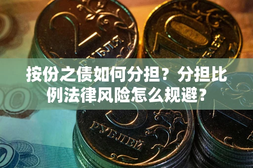 北京按份之债如何分担？分担比例法律风险怎么规避？