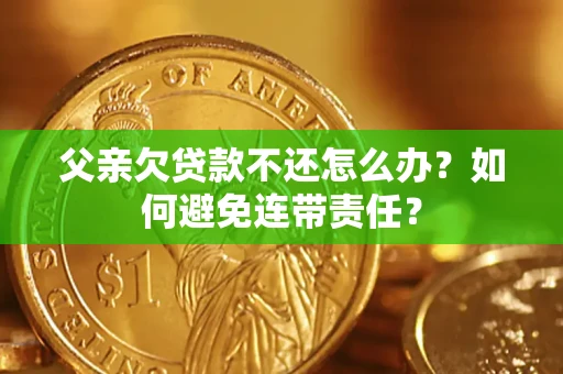 北京父亲欠贷款不还怎么办？如何避免连带责任？