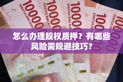 北京怎么办理股权质押？有哪些风险需规避技巧？
