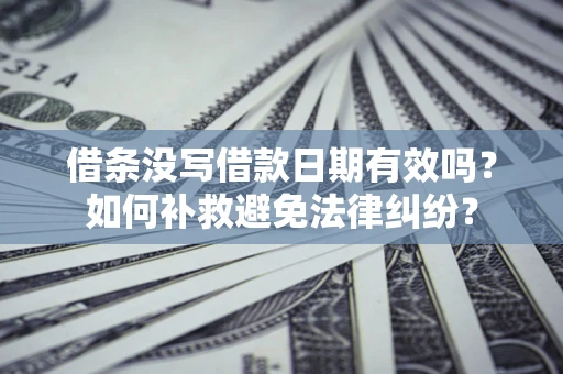 北京借条没写借款日期有效吗？如何补救避免法律纠纷？