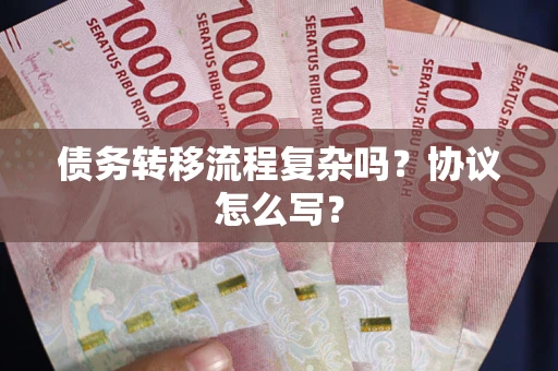 北京债务转移流程复杂吗？协议怎么写？