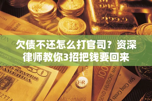 北京欠债不还怎么打官司？资深律师教你3招把钱要回来