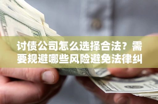 北京讨债公司怎么选择合法?需要规避哪些风险避免法律纠纷? 北京讨债公司怎么选择合法?需要规避哪些风险避免法律纠纷?