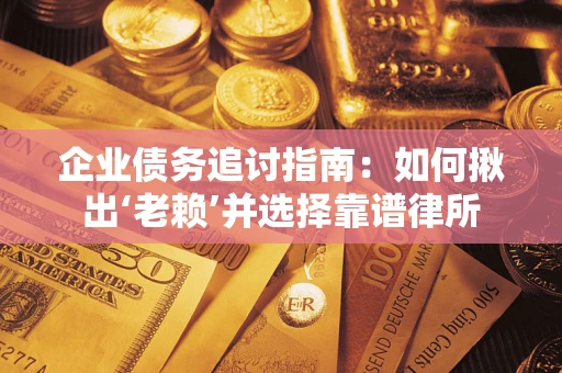 北京企业债务追讨指南：如何揪出‘老赖’并选择靠谱律所