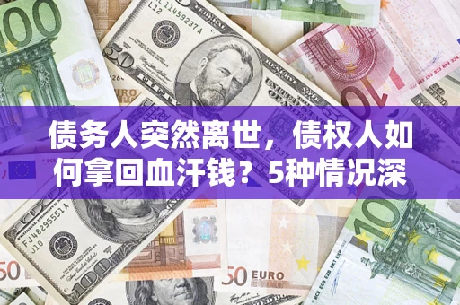 北京债务人突然离世，债权人如何拿回血汗钱？5种情况深度解析