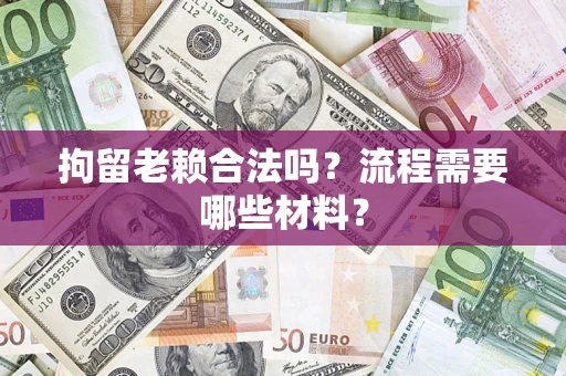 北京拘留老赖合法吗？流程需要哪些材料？