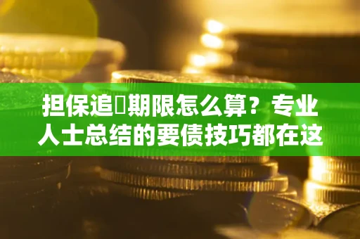 北京担保追償期限怎么算？专业人士总结的要债技巧都在这里了