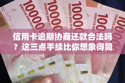 北京信用卡逾期协商还款合法吗？这三点手续比你想象得简单
