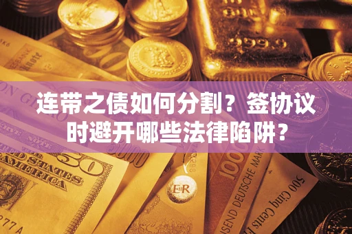 北京连带之债如何分割？签协议时避开哪些法律陷阱？