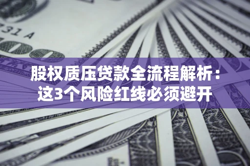 北京股权质压贷款全流程解析：这3个风险红线必须避开