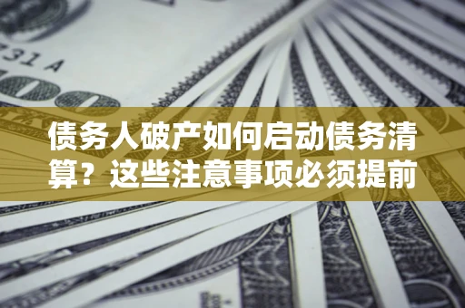 北京债务人破产如何启动债务清算？这些注意事项必须提前知道