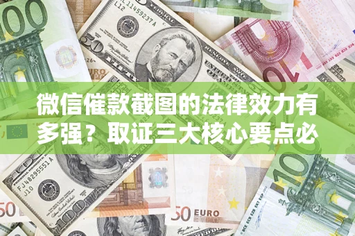 北京微信催款截图的法律效力有多强？取证三大核心要点必须知道！