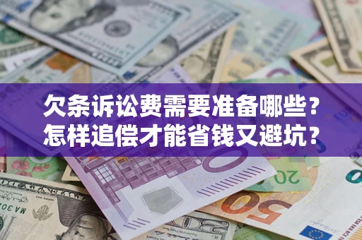 北京欠条诉讼费需要准备哪些？怎样追偿才能省钱又避坑？