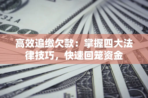 北京高效追缴欠款：掌握四大法律技巧，快速回笼资金