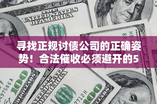北京寻找正规讨债公司的正确姿势！合法催收必须避开的5大雷区