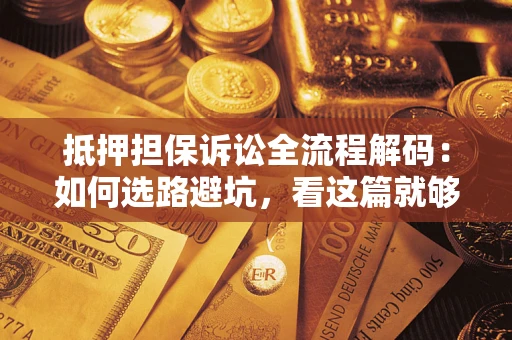 北京抵押担保诉讼全流程解码：如何选路避坑，看这篇就够了
