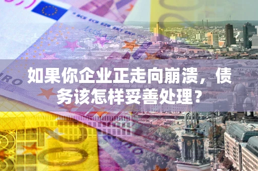 北京如果你企业正走向崩溃，债务该怎样妥善处理？