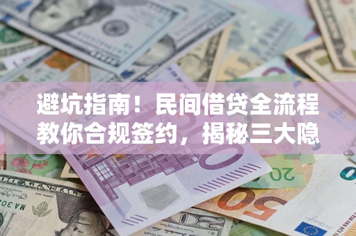 北京避坑指南！民间借贷全流程教你合规签约，揭秘三大隐形陷阱