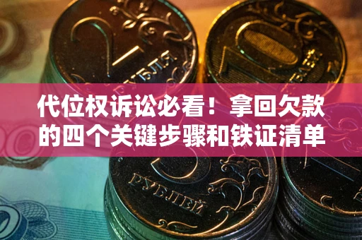 北京代位权诉讼必看!拿回欠款的四个关键步骤和铁证清单 北京代位权诉讼必看!拿回欠款的四个关键步骤和铁证清单