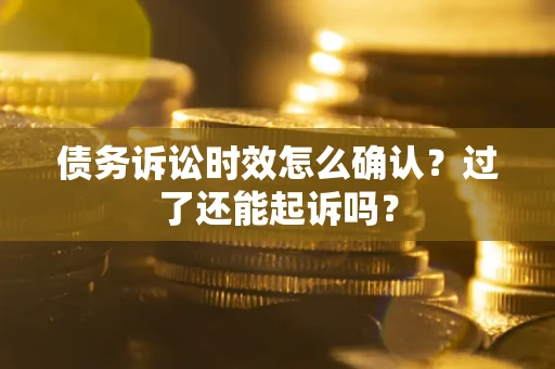 北京债务诉讼时效怎么确认？过了还能起诉吗？