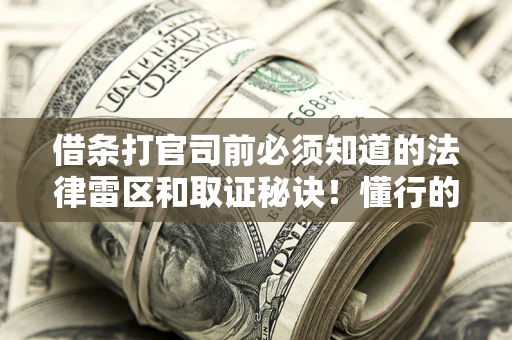 北京借条打官司前必须知道的法律雷区和取证秘诀！懂行的人已经留好这些证据