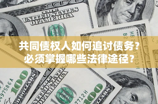 北京共同债权人如何追讨债务？必须掌握哪些法律途径？
