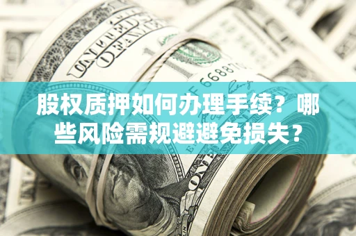 北京股权质押如何办理手续？哪些风险需规避避免损失？