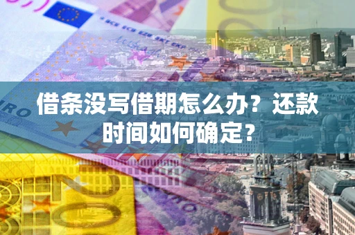 北京借条没写借期怎么办？还款时间如何确定？
