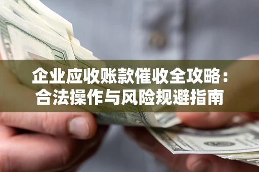 北京企业应收账款催收全攻略：合法操作与风险规避指南