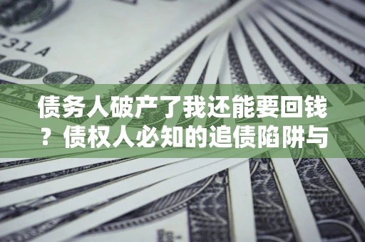 北京债务人破产了我还能要回钱？债权人必知的追债陷阱与破局之道