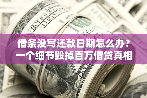 北京借条没写还款日期怎么办？一个细节毁掉百万借贷真相