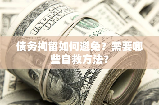北京债务拘留如何避免？需要哪些自救方法？