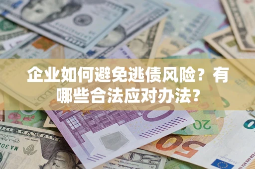 北京企业如何避免逃债风险？有哪些合法应对办法？