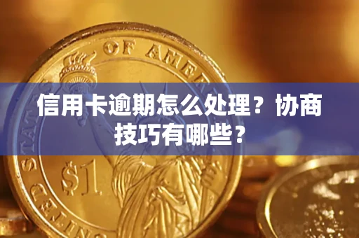 北京信用卡逾期怎么处理？协商技巧有哪些？