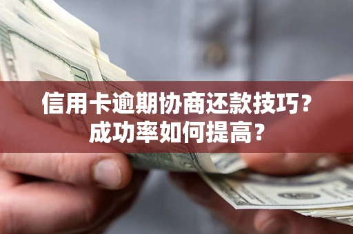 北京信用卡逾期协商还款技巧？成功率如何提高？
