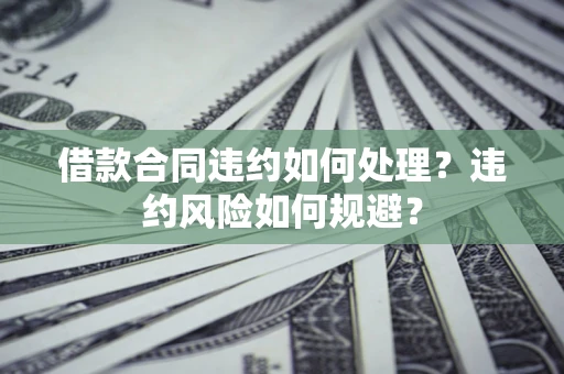 北京借款合同违约如何处理？违约风险如何规避？