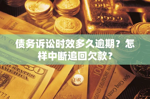 北京债务诉讼时效多久逾期？怎样中断追回欠款？
