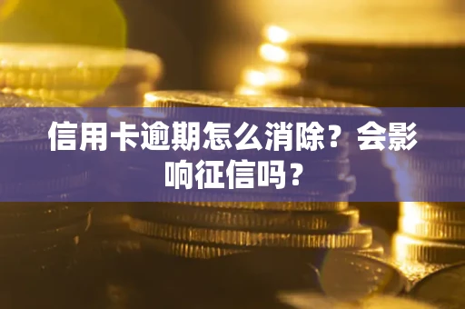 北京信用卡逾期怎么消除？会影响征信吗？