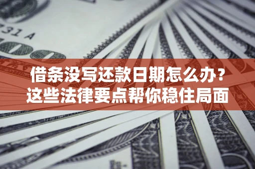 北京借条没写还款日期怎么办？这些法律要点帮你稳住局面