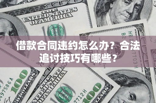 北京借款合同违约怎么办？合法追讨技巧有哪些？