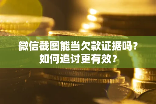 北京微信截图能当欠款证据吗？如何追讨更有效？