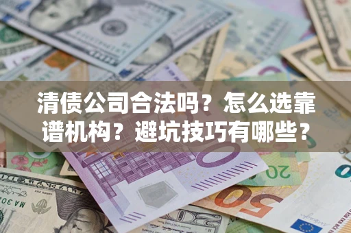北京清债公司合法吗？怎么选靠谱机构？避坑技巧有哪些？